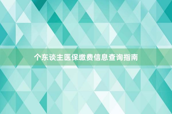 个东谈主医保缴费信息查询指南