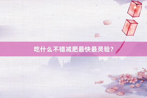 吃什么不错减肥最快最灵验？