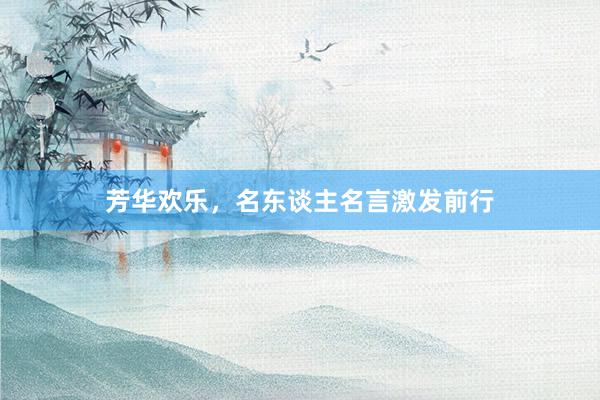 芳华欢乐，名东谈主名言激发前行