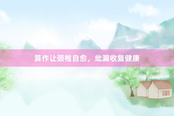算作让颈椎自愈，纰漏收复健康