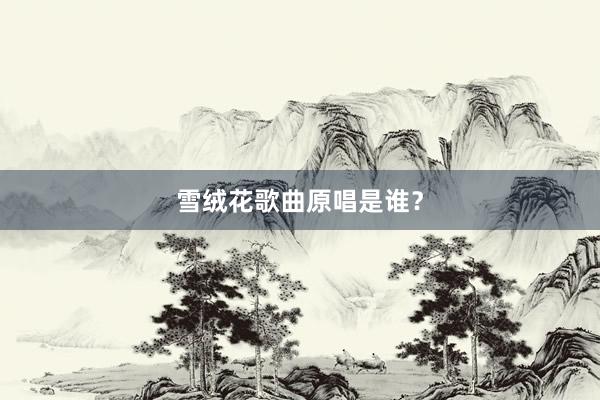 雪绒花歌曲原唱是谁？