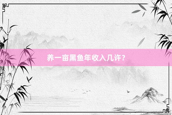 养一亩黑鱼年收入几许？