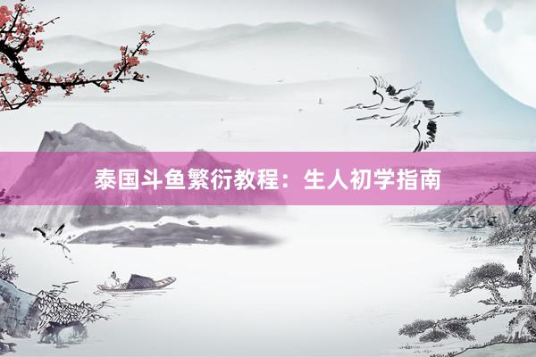 泰国斗鱼繁衍教程：生人初学指南