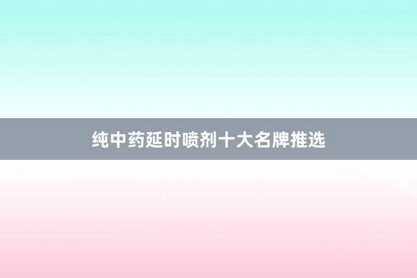 纯中药延时喷剂十大名牌推选